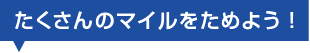 たくさんのマイルをためよう！